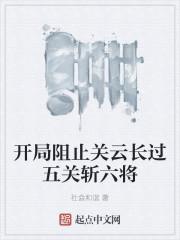 开局阻止关云长过五关斩六将最新章节列表开局阻止关云长过五关斩六将全文阅读