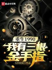 重生1990：我有三根金手指最新章节列表重生1990：我有三根金手指全文阅读