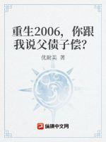 重生2006，你跟我说父债子偿？最新章节列表重生2006，你跟我说父债子偿？全文阅读