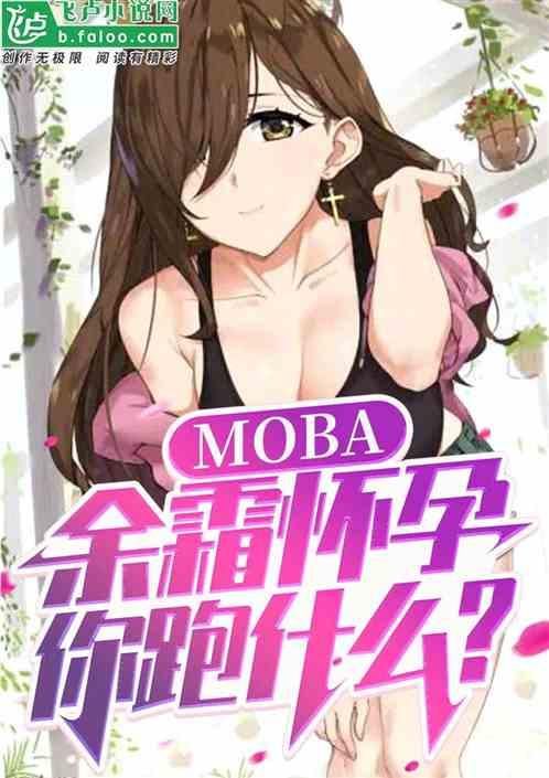 moba：余震阿姨怀孕，你跑啥最新章节列表moba：余震阿姨怀孕，你跑啥全文阅读