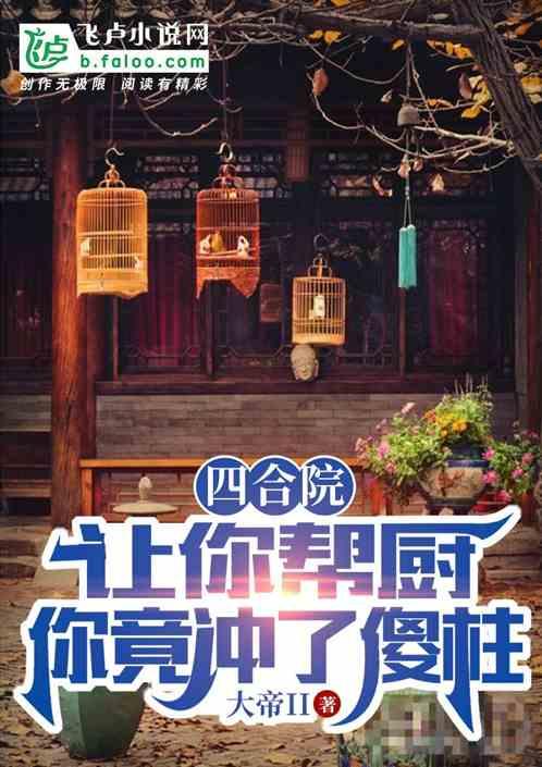 四合院：让你帮厨，你竟冲了傻柱最新章节列表四合院：让你帮厨，你竟冲了傻柱全文阅读