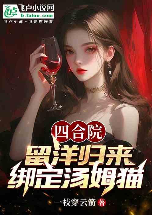 四合院：留洋归来，绑定汤姆猫最新章节列表四合院：留洋归来，绑定汤姆猫全文阅读