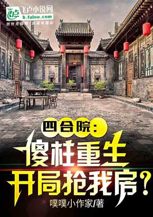 四合院:傻柱重生，开局抢我房？最新章节列表四合院:傻柱重生，开局抢我房？全文阅读