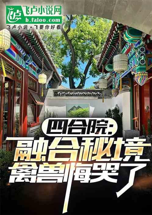 四合院：融合秘境，禽兽悔哭了最新章节列表四合院：融合秘境，禽兽悔哭了全文阅读