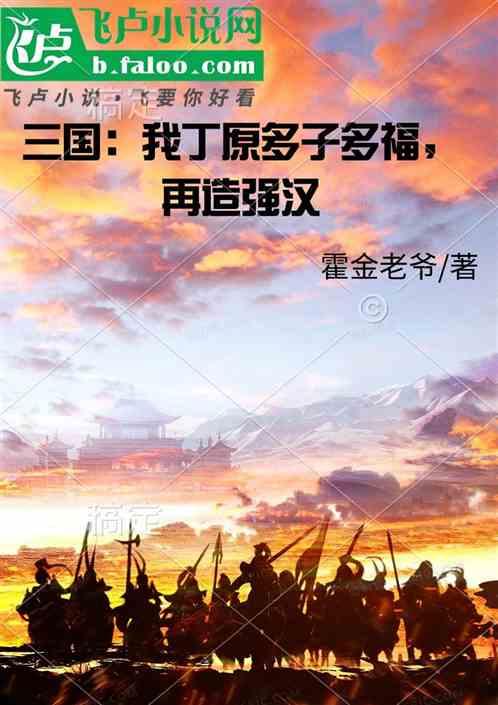 三国：我丁原多子多福，再造强汉最新章节列表三国：我丁原多子多福，再造强汉全文阅读