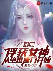 斗罗：俘获女神，从绝世唐门开始最新章节列表斗罗：俘获女神，从绝世唐门开始全文阅读