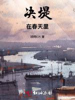 决堤在春天里最新章节列表决堤在春天里全文阅读