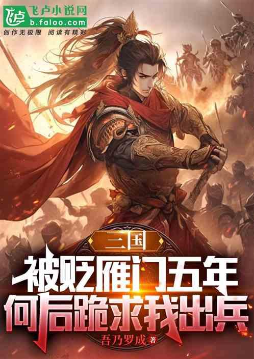 三国：被贬五年，何后跪求我出兵最新章节列表三国：被贬五年，何后跪求我出兵全文阅读