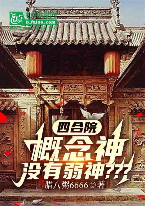 四合院：概念神没有弱神？？？最新章节列表四合院：概念神没有弱神？？？全文阅读