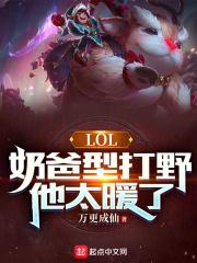 LOL：奶爸型打野，他太暖了最新章节列表LOL：奶爸型打野，他太暖了全文阅读