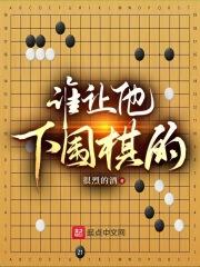 谁让他下围棋的！最新章节列表谁让他下围棋的！全文阅读