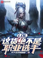 LOL：这货绝不是职业选手最新章节列表LOL：这货绝不是职业选手全文阅读