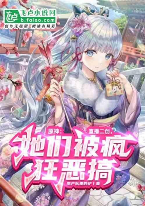 原神:直播二创，她们被疯狂恶搞最新章节列表原神:直播二创，她们被疯狂恶搞全文阅读