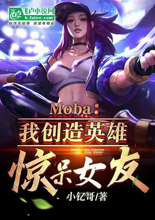 Moba：我创造英雄，惊呆女友最新章节列表Moba：我创造英雄，惊呆女友全文阅读