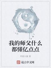 我的师父什么都懂亿点点最新章节列表我的师父什么都懂亿点点全文阅读