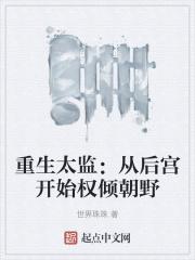 重生太监：从后宫开始权倾朝野最新章节列表重生太监：从后宫开始权倾朝野全文阅读