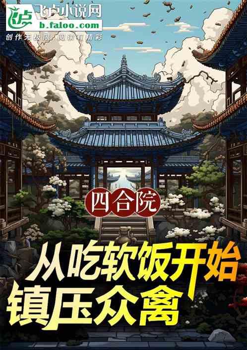 四合院：从吃软饭开始镇压众禽！最新章节列表四合院：从吃软饭开始镇压众禽！全文阅读