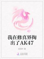 我在修真界掏出了AK47最新章节列表我在修真界掏出了AK47全文阅读