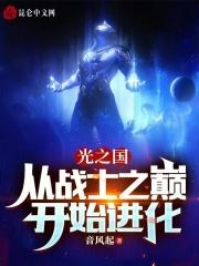 光之国：从战士之巅开始进化最新章节列表光之国：从战士之巅开始进化全文阅读