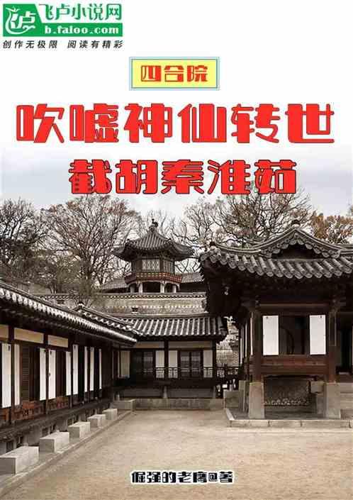 四合院：吹神仙转世，截胡秦淮茹最新章节列表四合院：吹神仙转世，截胡秦淮茹全文阅读