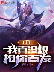 LOL：我真没想抢你首发最新章节列表LOL：我真没想抢你首发全文阅读