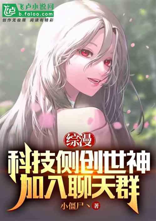 综漫：科技侧创世神，加入聊天群最新章节列表综漫：科技侧创世神，加入聊天群全文阅读