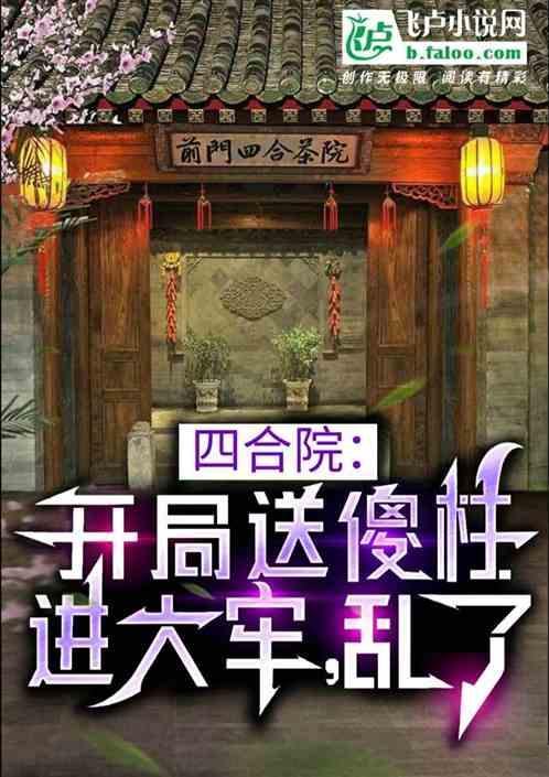 四合院：开局送傻柱进大牢，乱了最新章节列表四合院：开局送傻柱进大牢，乱了全文阅读