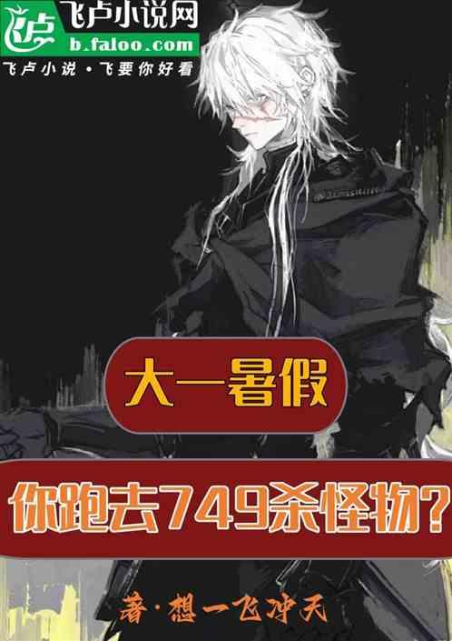 大一暑假，你跑去749杀怪物？最新章节列表大一暑假，你跑去749杀怪物？全文阅读