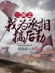 三国之我为丞相搞后勤最新章节列表三国之我为丞相搞后勤全文阅读