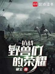 抗战：野兽们的荣耀最新章节列表抗战：野兽们的荣耀全文阅读