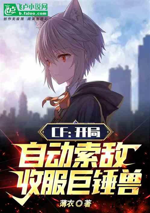 CF：开局自动索敌，收服巨锤兽最新章节列表CF：开局自动索敌，收服巨锤兽全文阅读