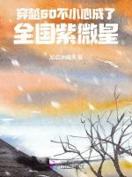 穿越60：不小心成了全国紫微星最新章节列表穿越60：不小心成了全国紫微星全文阅读