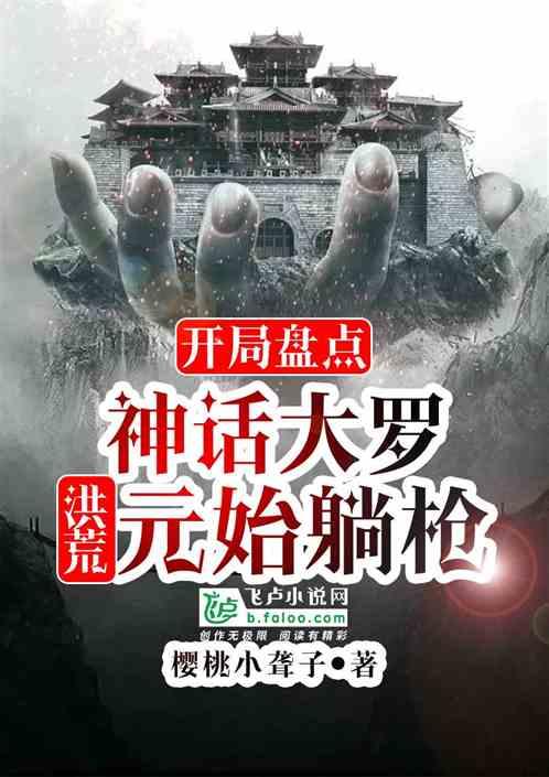 开局盘点神话大罗，洪荒元始躺枪最新章节列表开局盘点神话大罗，洪荒元始躺枪全文阅读