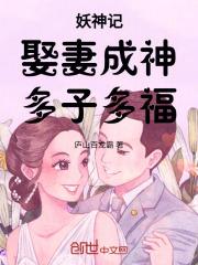 妖神记：娶妻成神，多子多福最新章节列表妖神记：娶妻成神，多子多福全文阅读