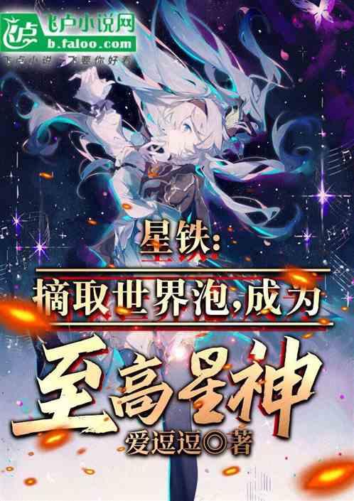 星铁：摘取世界泡，成为至高星神最新章节列表星铁：摘取世界泡，成为至高星神全文阅读