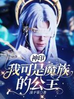 神印：我可是魔族的公主最新章节列表神印：我可是魔族的公主全文阅读