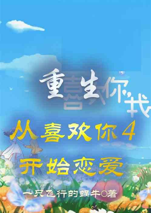 重生，从喜欢你4开始恋爱最新章节列表重生，从喜欢你4开始恋爱全文阅读