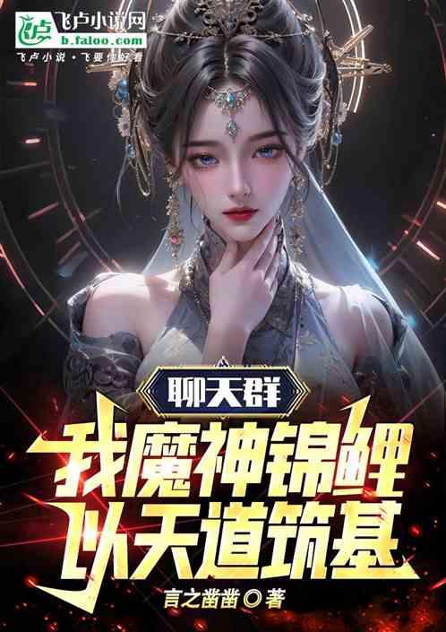 聊天群：我魔神锦鲤，以天道筑基最新章节列表聊天群：我魔神锦鲤，以天道筑基全文阅读