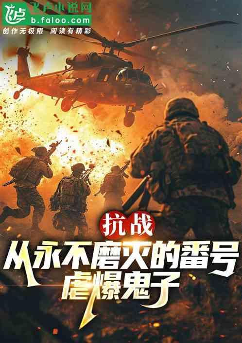 抗战：从永不磨灭的番号虐爆鬼子最新章节列表抗战：从永不磨灭的番号虐爆鬼子全文阅读