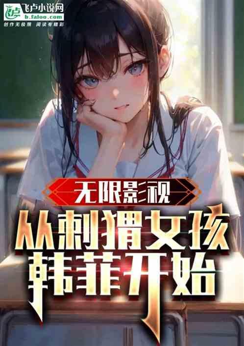 无限影视：从刺猬女孩韩菲开始最新章节列表无限影视：从刺猬女孩韩菲开始全文阅读