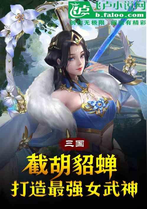 三国：截胡貂蝉，打造最强女武神最新章节列表三国：截胡貂蝉，打造最强女武神全文阅读