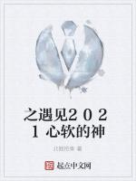 之遇见2021心软的神最新章节列表之遇见2021心软的神全文阅读