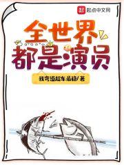 全世界都是演员最新章节列表全世界都是演员全文阅读