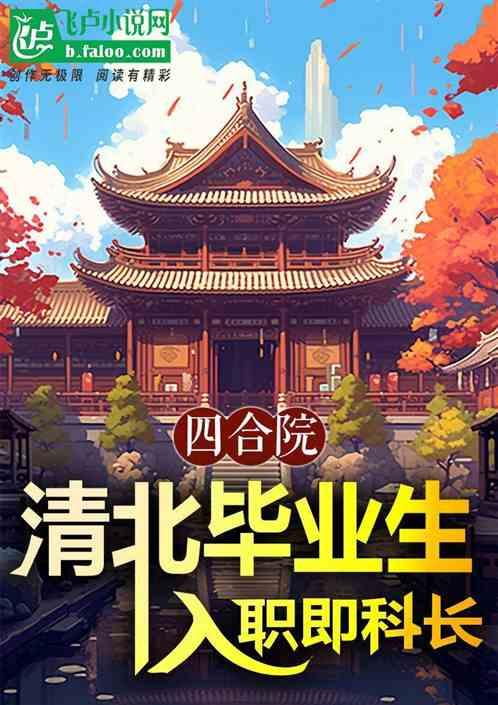 四合院：清北毕业生，入职即科长最新章节列表四合院：清北毕业生，入职即科长全文阅读