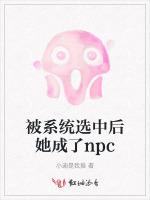 被系统选中后她成了npc最新章节列表被系统选中后她成了npc全文阅读