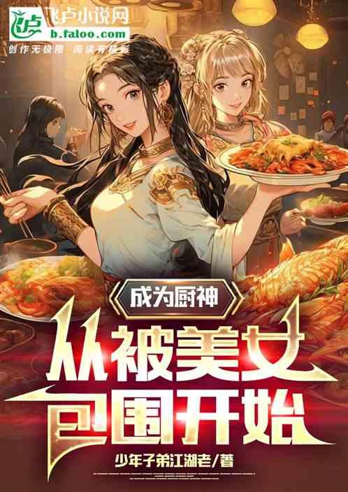 成为厨神，从被美女包围开始最新章节列表成为厨神，从被美女包围开始全文阅读