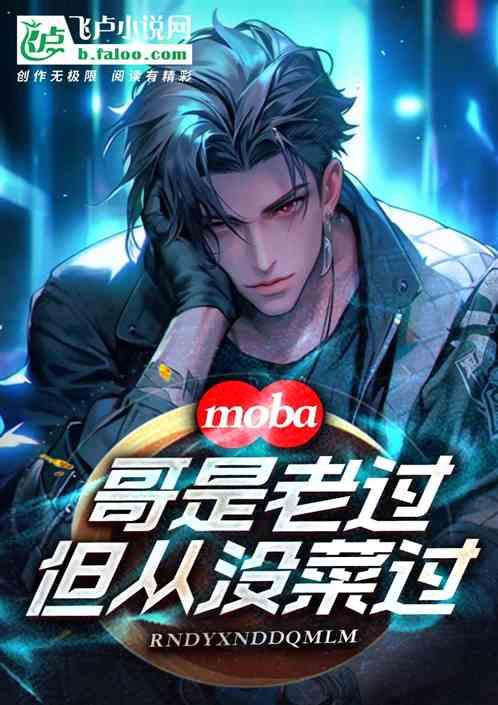 Moba：哥是老过，但没有菜过最新章节列表Moba：哥是老过，但没有菜过全文阅读