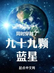 同时穿越了九十九颗蓝星最新章节列表同时穿越了九十九颗蓝星全文阅读