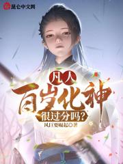 凡人：百岁化神，很过分吗？最新章节列表凡人：百岁化神，很过分吗？全文阅读