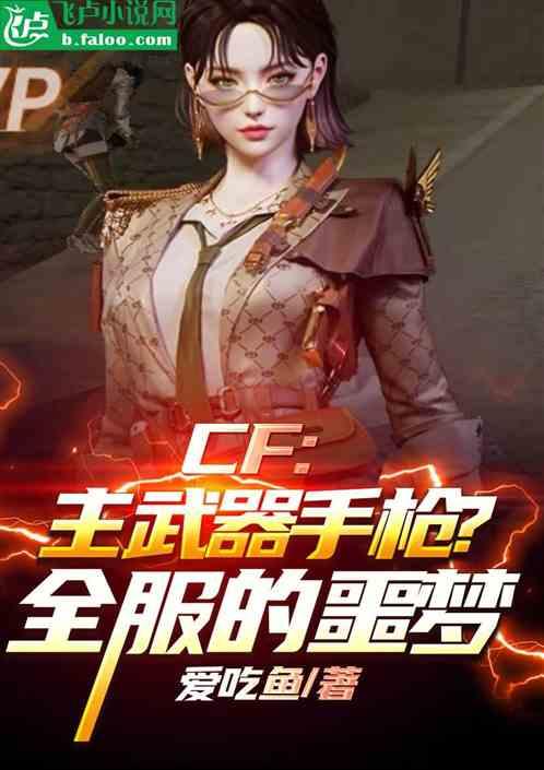 CF：主武器是手枪？全服的噩梦最新章节列表CF：主武器是手枪？全服的噩梦全文阅读